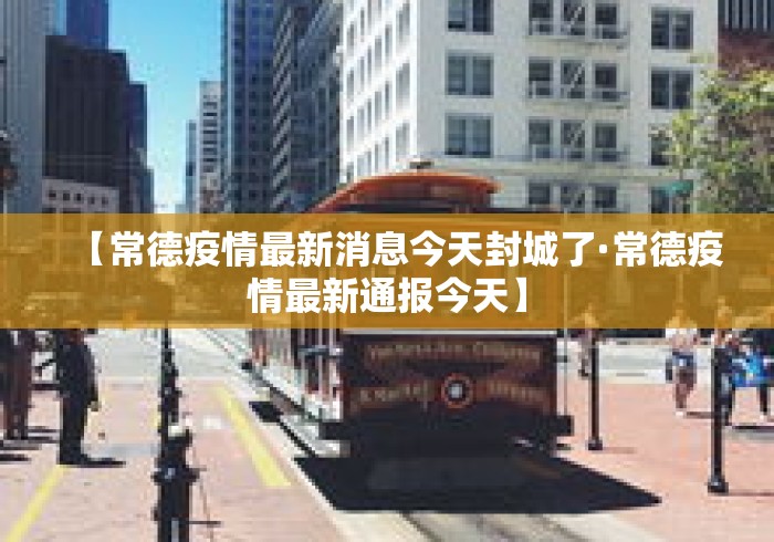 【常德疫情最新消息今天封城了·常德疫情最新通报今天】