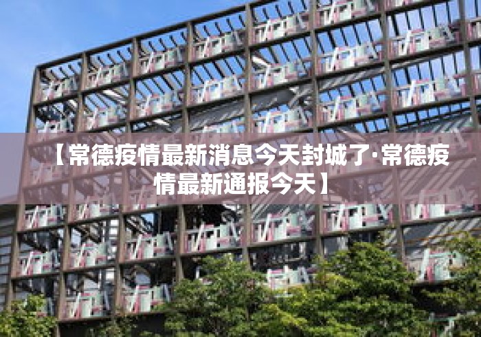 【常德疫情最新消息今天封城了·常德疫情最新通报今天】 【常德疫情最新消息今天封城了·常德疫情最新通报今天】