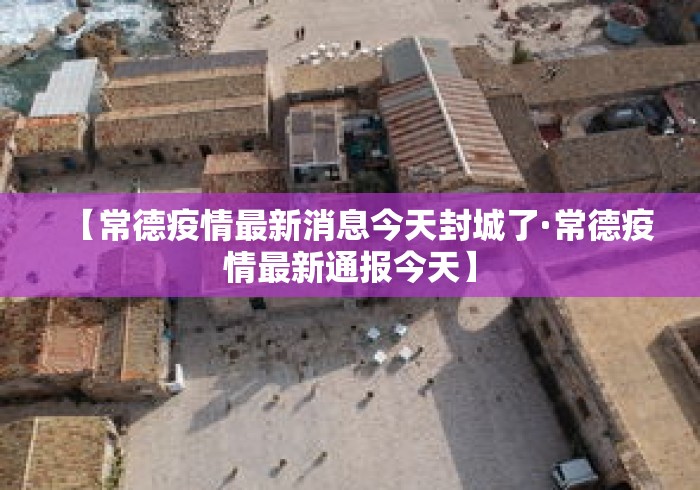 【常德疫情最新消息今天封城了·常德疫情最新通报今天】 【常德疫情最新消息今天封城了·常德疫情最新通报今天】
