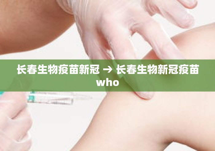 长春生物疫苗新冠 → 长春生物新冠疫苗who