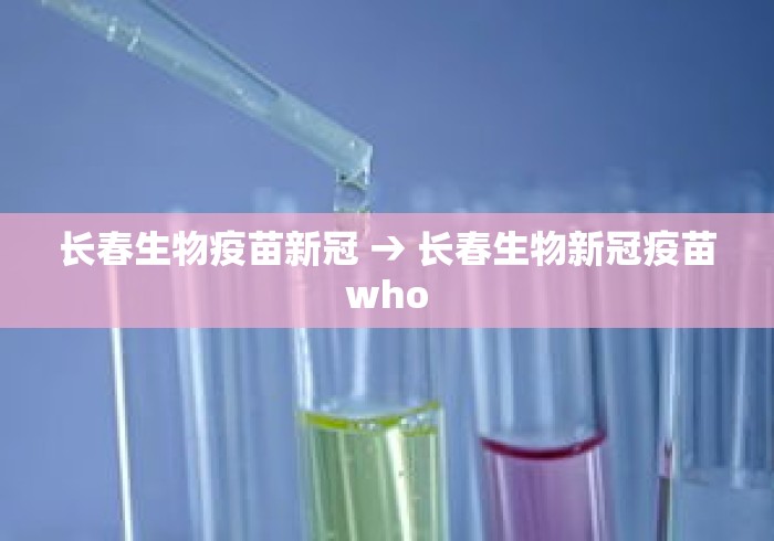 长春生物疫苗新冠 → 长春生物新冠疫苗who 长春生物疫苗新冠 → 长春生物新冠疫苗who