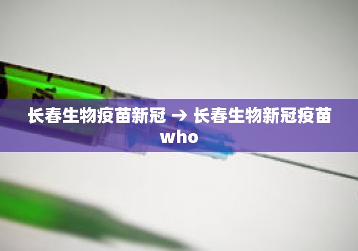 长春生物疫苗新冠 → 长春生物新冠疫苗who 长春生物疫苗新冠 → 长春生物新冠疫苗who
