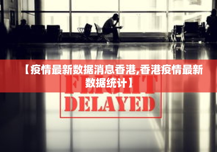 【疫情最新数据消息香港,香港疫情最新数据统计】 【疫情最新数据消息香港,香港疫情最新数据统计】