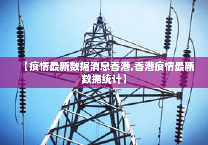 【疫情最新数据消息香港,香港疫情最新数据统计】 【疫情最新数据消息香港,香港疫情最新数据统计】