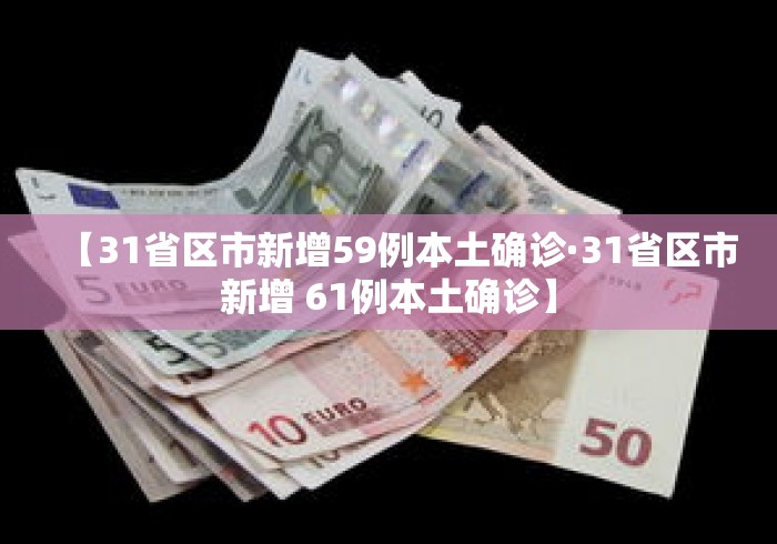 【31省区市新增59例本土确诊·31省区市新增 61例本土确诊】 【31省区市新增59例本土确诊·31省区市新增 61例本土确诊】