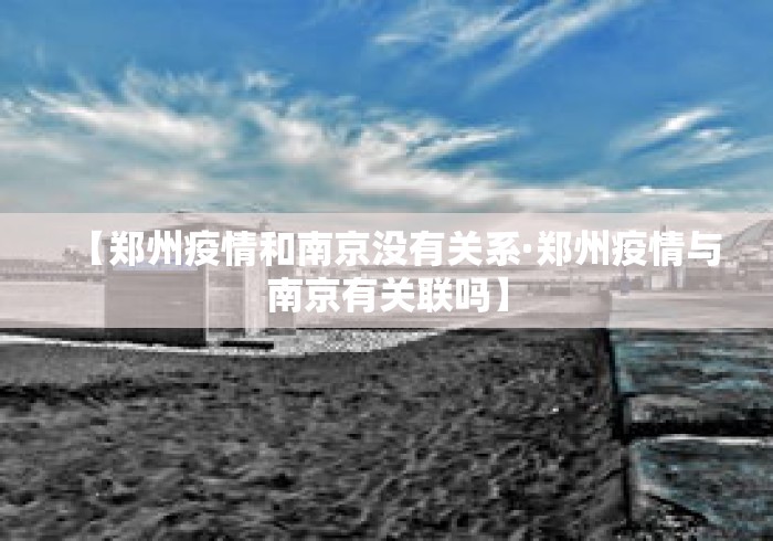 【郑州疫情和南京没有关系·郑州疫情与南京有关联吗】 【郑州疫情和南京没有关系·郑州疫情与南京有关联吗】
