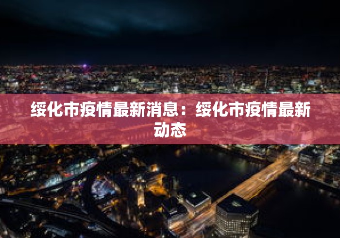 绥化市疫情最新消息：绥化市疫情最新动态