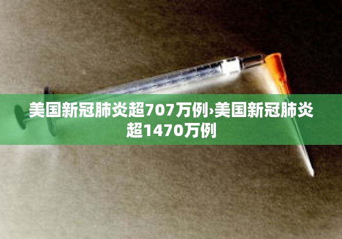 美国新冠肺炎超707万例›美国新冠肺炎超1470万例