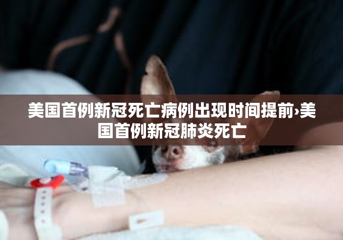 美国首例新冠死亡病例出现时间提前›美国首例新冠肺炎死亡