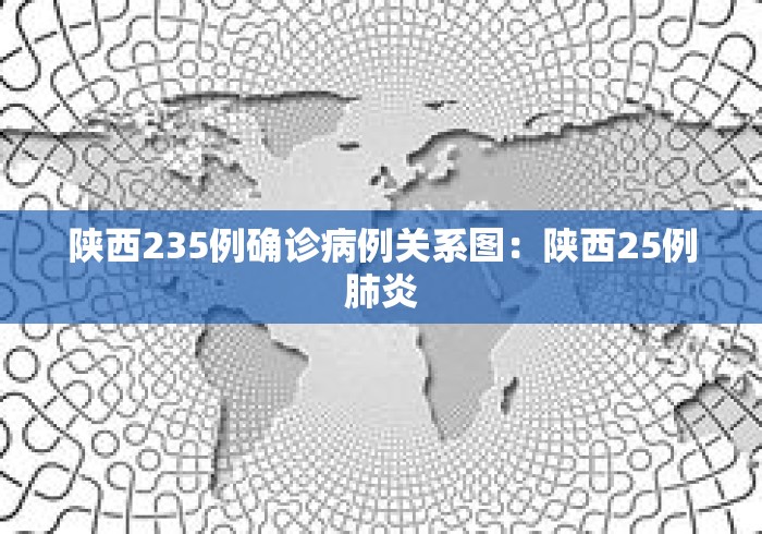 陕西235例确诊病例关系图：陕西25例肺炎