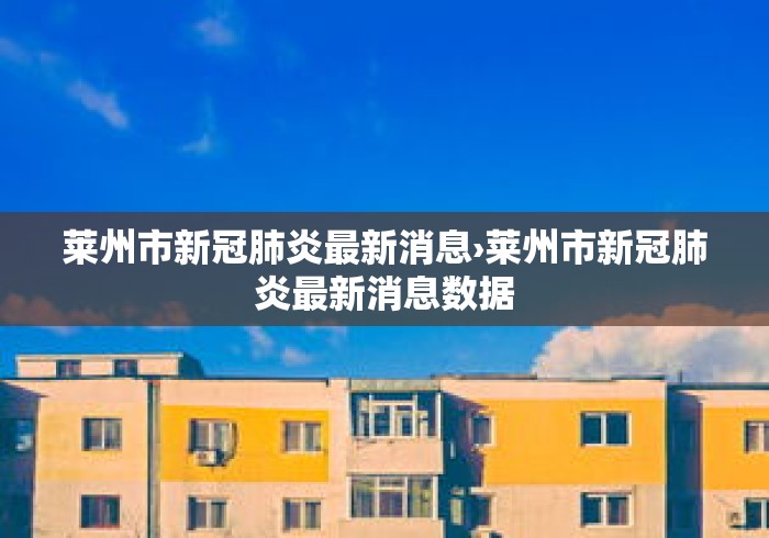 莱州市新冠肺炎最新消息›莱州市新冠肺炎最新消息数据 莱州市新冠肺炎最新消息›莱州市新冠肺炎最新消息数据