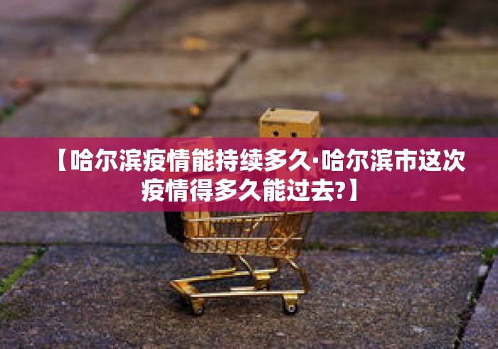 【哈尔滨疫情能持续多久·哈尔滨市这次疫情得多久能过去?】
