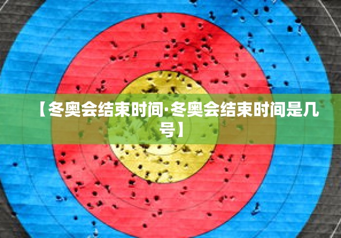 【冬奥会结束时间·冬奥会结束时间是几号】 【冬奥会结束时间·冬奥会结束时间是几号】