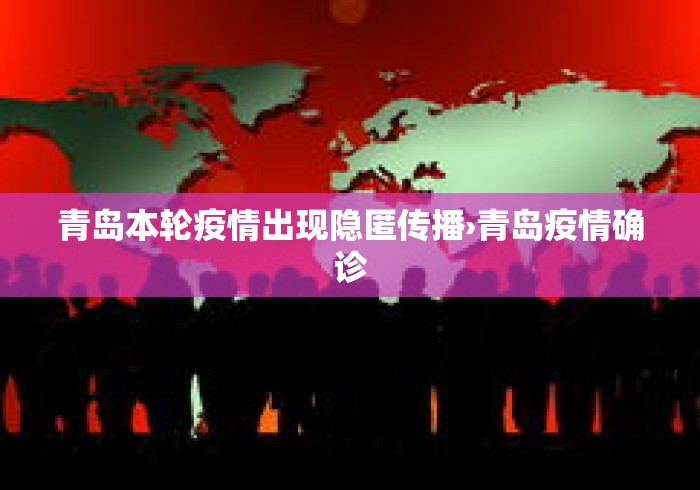 青岛本轮疫情出现隐匿传播›青岛疫情确诊