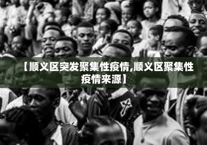 【顺义区突发聚集性疫情,顺义区聚集性疫情来源】