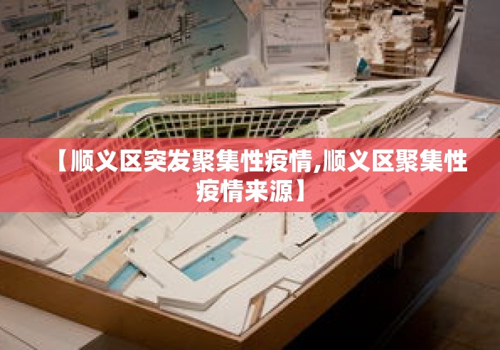 【顺义区突发聚集性疫情,顺义区聚集性疫情来源】 【顺义区突发聚集性疫情,顺义区聚集性疫情来源】
