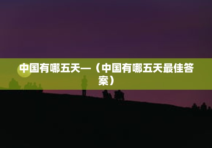 中国有哪五天—（中国有哪五天最佳答案）