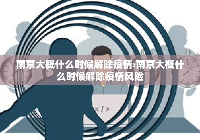 南京大概什么时候解除疫情›南京大概什么时候解除疫情风险 南京大概什么时候解除疫情›南京大概什么时候解除疫情风险