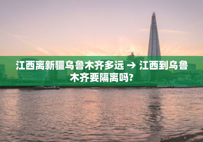 江西离新疆乌鲁木齐多远 → 江西到乌鲁木齐要隔离吗?