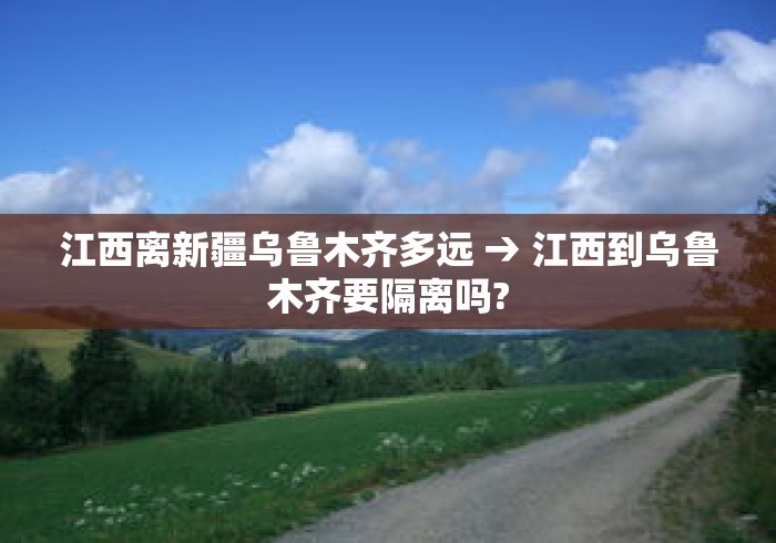 江西离新疆乌鲁木齐多远 → 江西到乌鲁木齐要隔离吗? 江西离新疆乌鲁木齐多远 → 江西到乌鲁木齐要隔离吗?