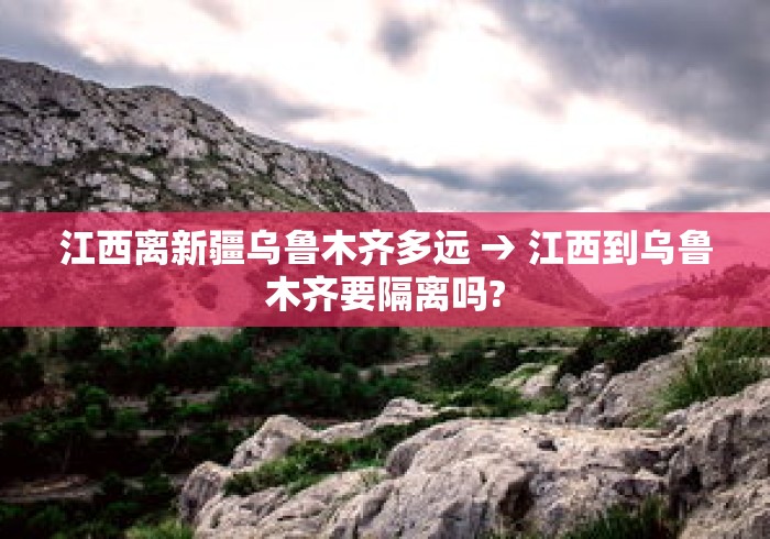 江西离新疆乌鲁木齐多远 → 江西到乌鲁木齐要隔离吗? 江西离新疆乌鲁木齐多远 → 江西到乌鲁木齐要隔离吗?