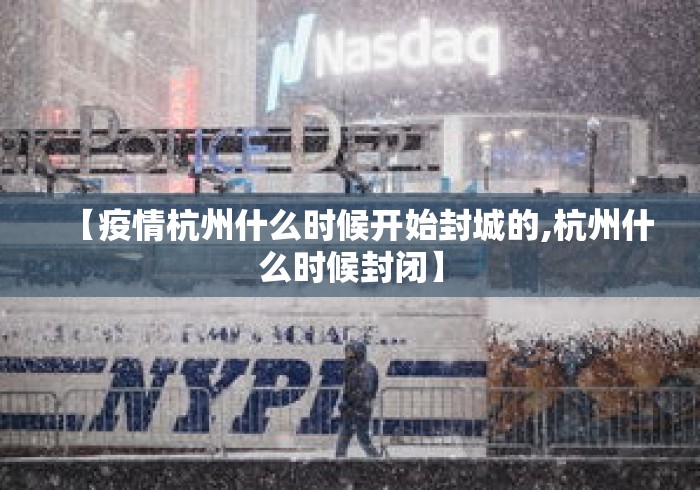 【疫情杭州什么时候开始封城的,杭州什么时候封闭】 【疫情杭州什么时候开始封城的,杭州什么时候封闭】