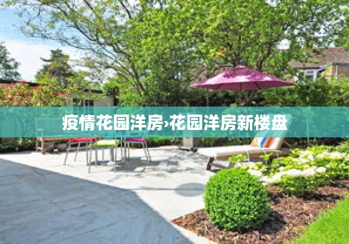 疫情花园洋房›花园洋房新楼盘 疫情花园洋房›花园洋房新楼盘