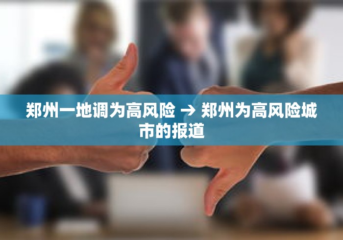 郑州一地调为高风险 → 郑州为高风险城市的报道 郑州一地调为高风险 → 郑州为高风险城市的报道
