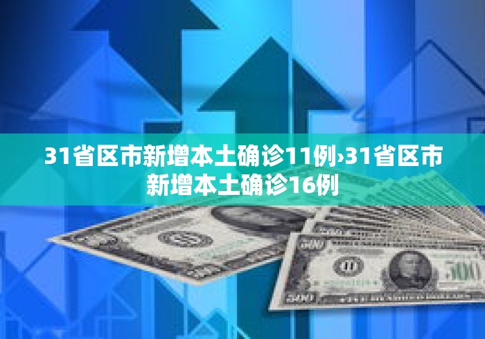 31省区市新增本土确诊11例›31省区市新增本土确诊16例