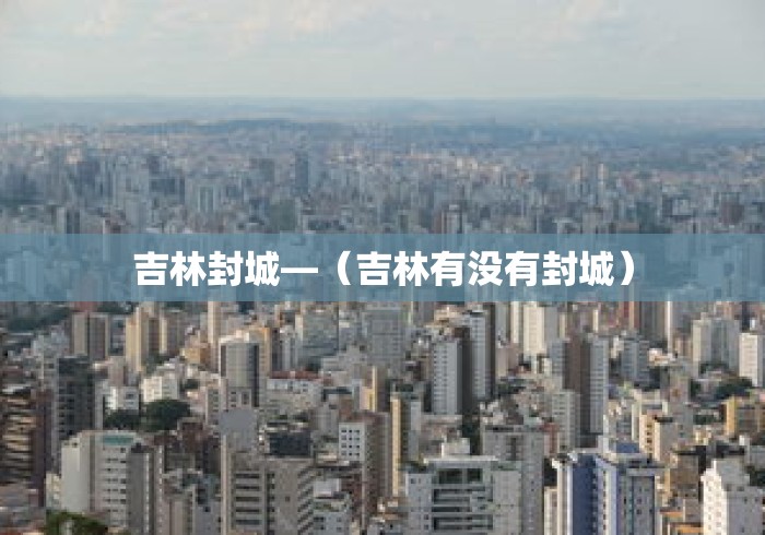 吉林封城—（吉林有没有封城）