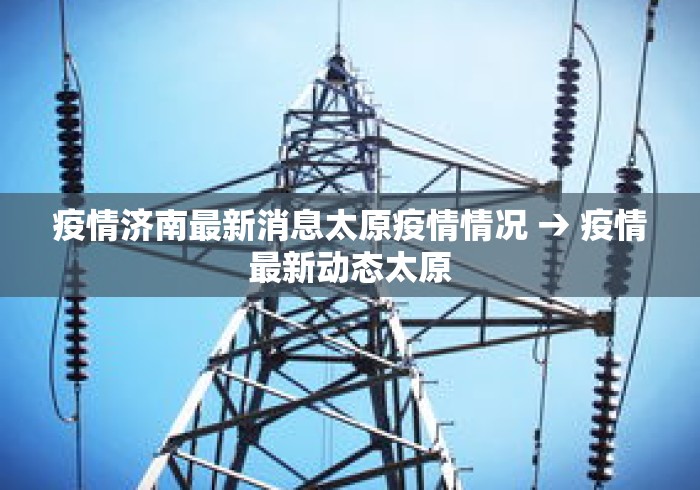 疫情济南最新消息太原疫情情况 → 疫情最新动态太原
