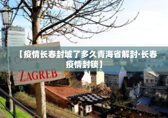 【疫情长春封城了多久青海省解封·长春疫情封锁】