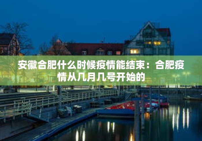 安徽合肥什么时候疫情能结束：合肥疫情从几月几号开始的