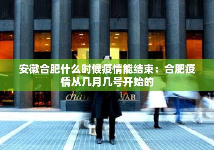 安徽合肥什么时候疫情能结束:合肥疫情从几月几号开始的 安徽合肥什么时候疫情能结束:合肥疫情从几月几号开始的