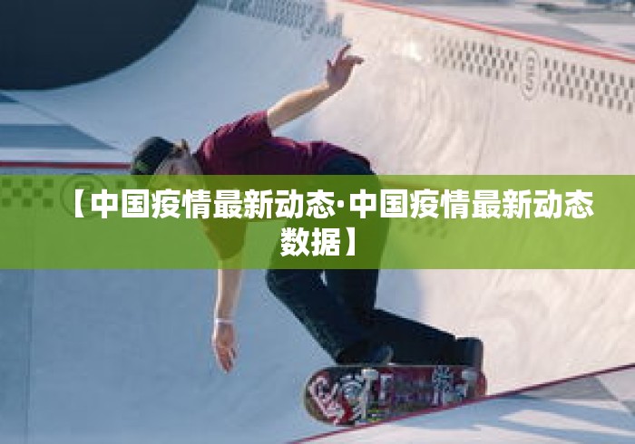 【中国疫情最新动态·中国疫情最新动态数据】 【中国疫情最新动态·中国疫情最新动态数据】