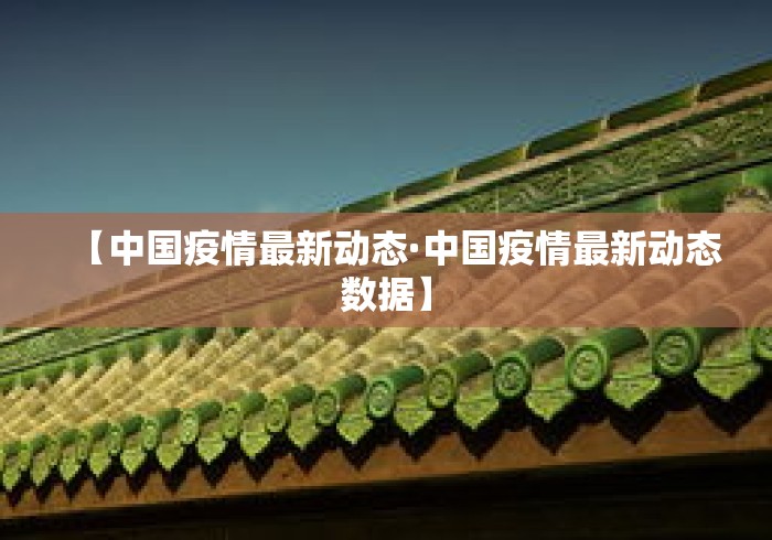 【中国疫情最新动态·中国疫情最新动态数据】 【中国疫情最新动态·中国疫情最新动态数据】