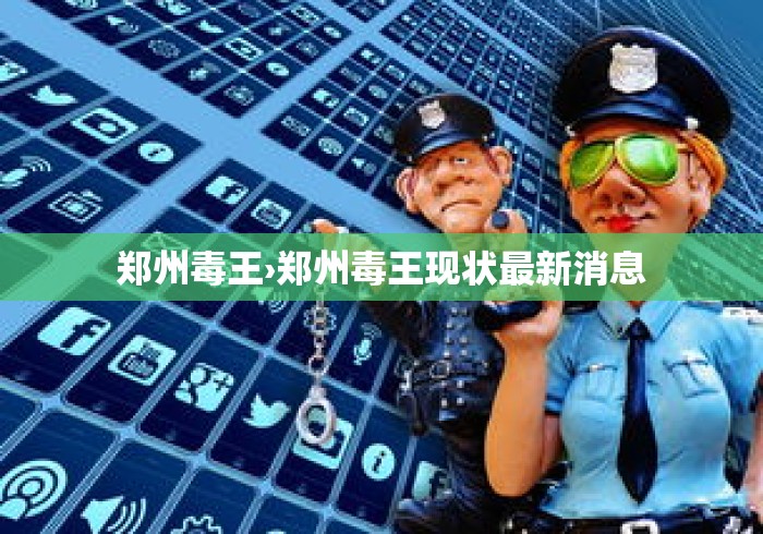 郑州毒王›郑州毒王现状最新消息
