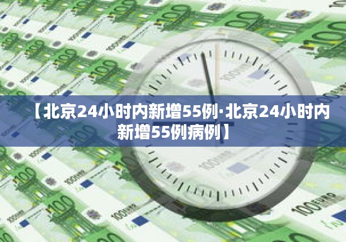 【北京24小时内新增55例·北京24小时内新增55例病例】