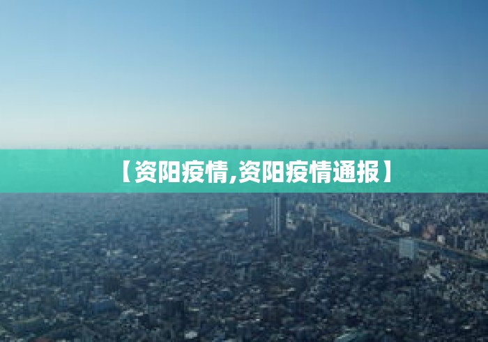 【资阳疫情,资阳疫情通报】 【资阳疫情,资阳疫情通报】