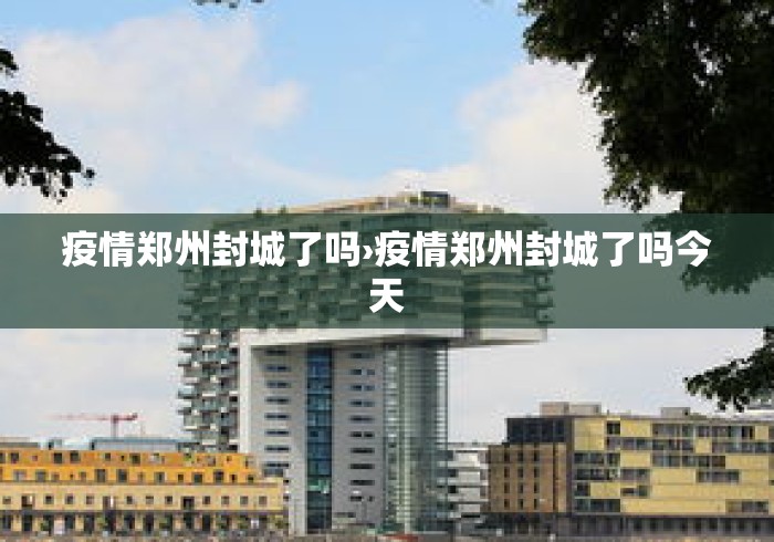 疫情郑州封城了吗›疫情郑州封城了吗今天