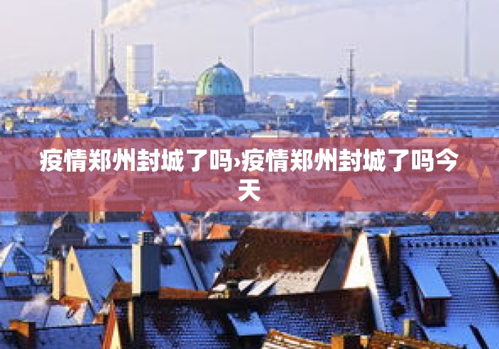 疫情郑州封城了吗›疫情郑州封城了吗今天 疫情郑州封城了吗›疫情郑州封城了吗今天