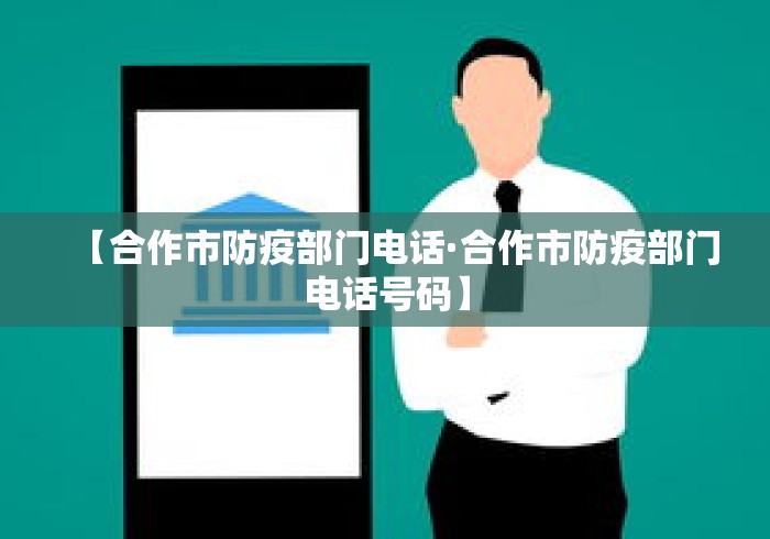【合作市防疫部门电话·合作市防疫部门电话号码】 【合作市防疫部门电话·合作市防疫部门电话号码】