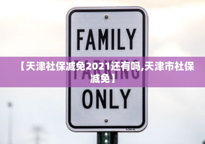 【天津社保减免2021还有吗,天津市社保减免】