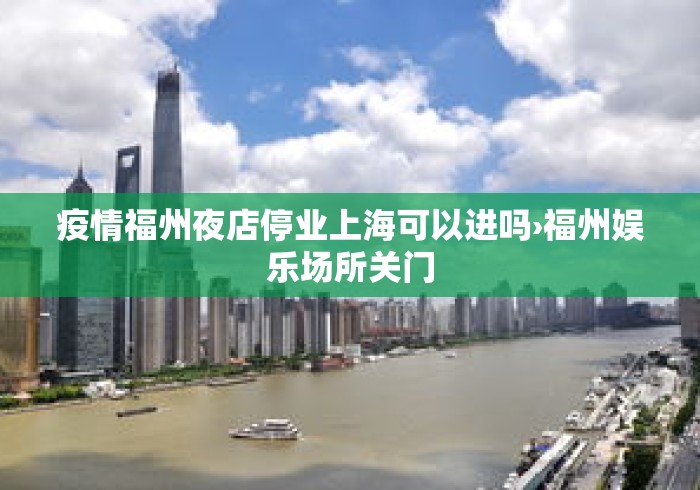 疫情福州夜店停业上海可以进吗›福州娱乐场所关门