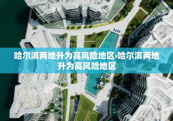 哈尔滨两地升为高风险地区›哈尔滨两地升为高风险地区