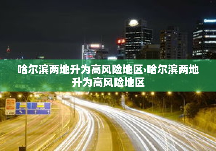 哈尔滨两地升为高风险地区›哈尔滨两地升为高风险地区 哈尔滨两地升为高风险地区›哈尔滨两地升为高风险地区