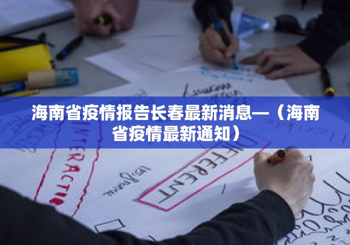 海南省疫情报告长春最新消息—（海南省疫情最新通知）