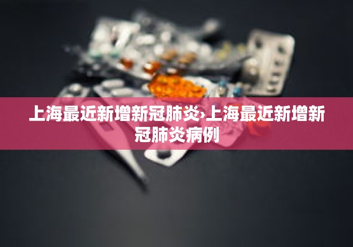 上海最近新增新冠肺炎›上海最近新增新冠肺炎病例