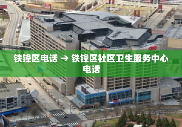 铁锋区电话 → 铁锋区社区卫生服务中心电话