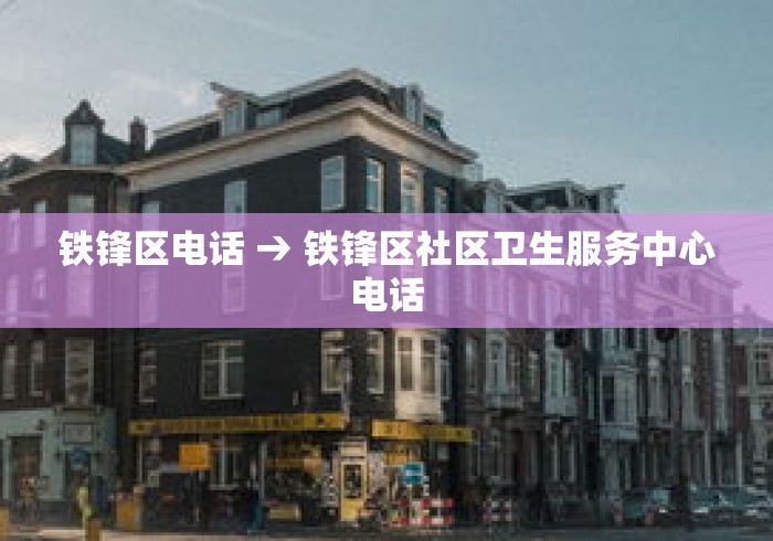 铁锋区电话 → 铁锋区社区卫生服务中心电话 铁锋区电话 → 铁锋区社区卫生服务中心电话
